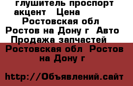 глушитель проспорт акцент › Цена ­ 2 000 - Ростовская обл., Ростов-на-Дону г. Авто » Продажа запчастей   . Ростовская обл.,Ростов-на-Дону г.